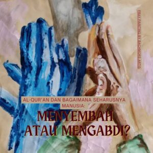 Al-Qur’an dan Bagaimana Seharusnya Manusia: Menyembah atau Mengabdi?