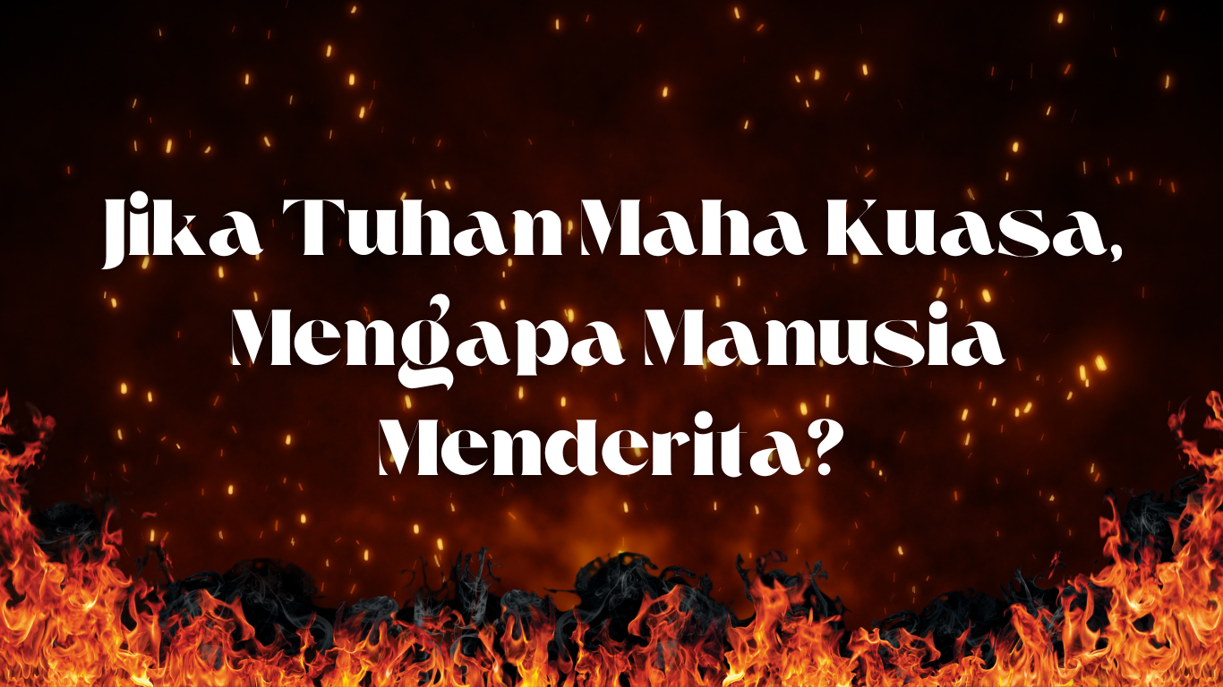 Jika Tuhan Mahakuasa, Mengapa Manusia Menderita?