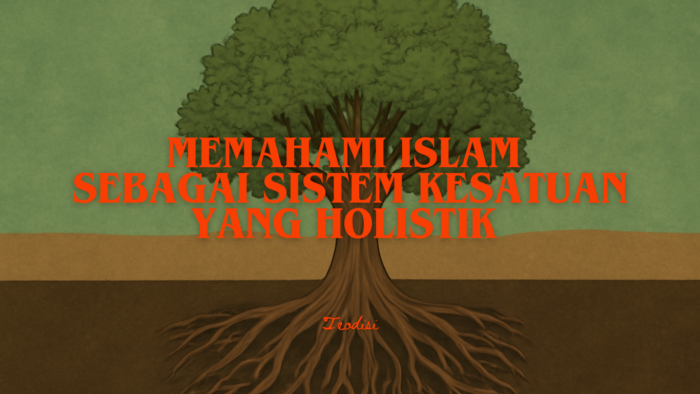 MEMAHAMI ISLAM SEBAGAI SISTEM KESATUAN YANG HOLISTIK