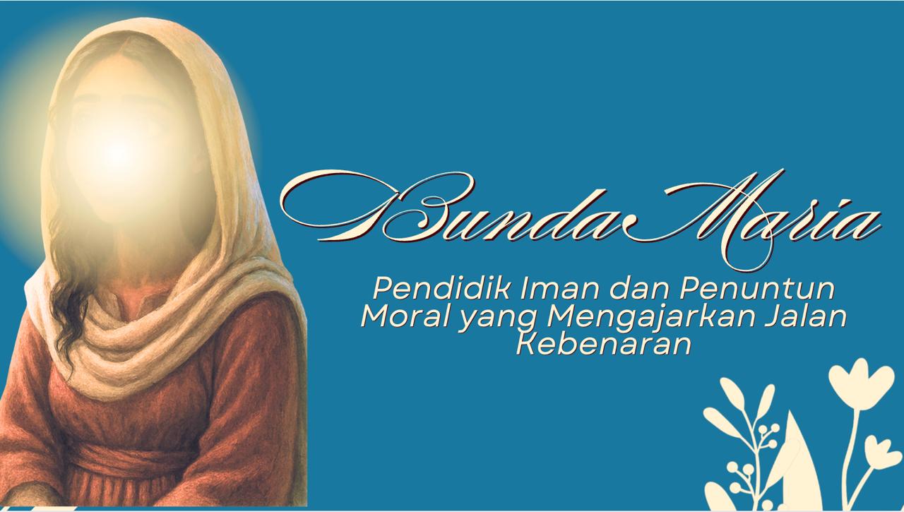 BUNDA MARIA “Pendidik Iman dan Penuntun Moral yang Mengajarkan Jalan Kebenaran”